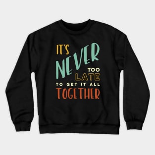 It's Never Too Late to Get It All Together Crewneck Sweatshirt